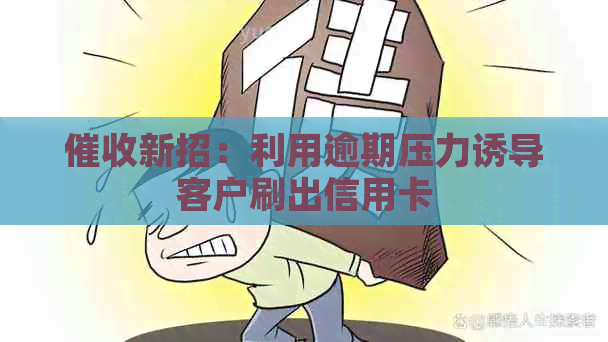 新招：利用逾期压力诱导客户刷出信用卡