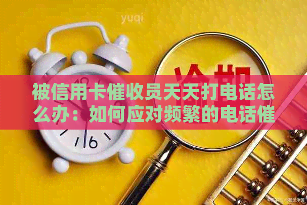 被信用卡员天天打电话怎么办：如何应对频繁的电话？-每天被信用卡