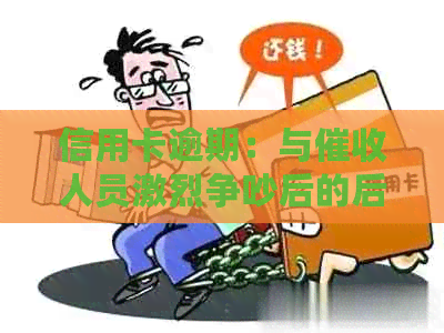 信用卡逾期：与人员激烈争吵后的后果分析
