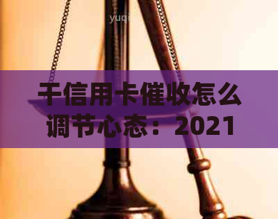 干信用卡怎么调节心态：2021年做信用卡工作体验及心得分享