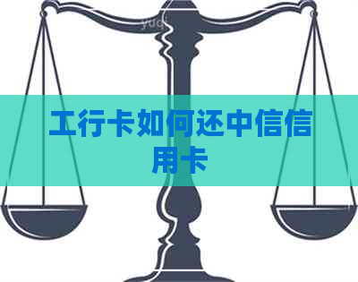 工行卡如何还中信信用卡