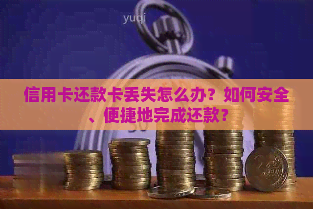 信用卡还款卡丢失怎么办？如何安全、便捷地完成还款？