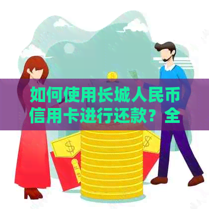 如何使用长城人民币信用卡进行还款？全面指南解答用户疑问