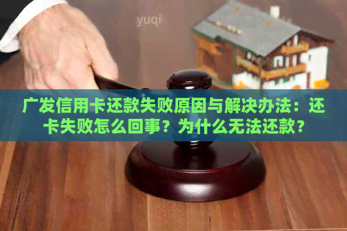 广发信用卡还款失败原因与解决办法：还卡失败怎么回事？为什么无法还款？