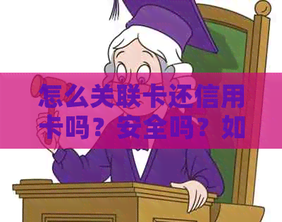 怎么关联卡还信用卡吗？安全吗？如何操作？