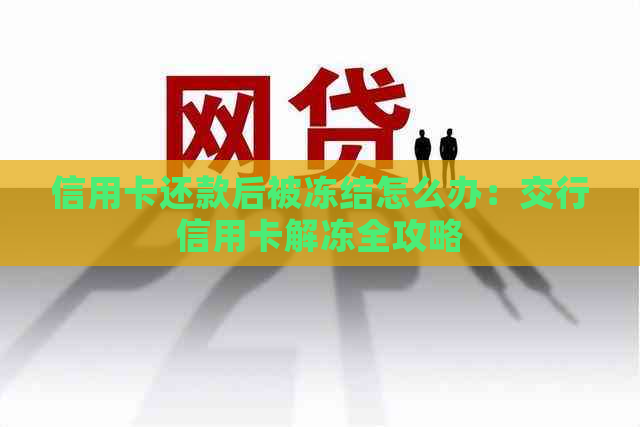 信用卡还款后被冻结怎么办：交行信用卡解冻全攻略