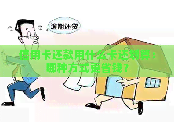 信用卡还款用什么卡还划算：哪种方式更省钱？