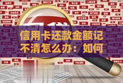 信用卡还款金额记不清怎么办：如何解决信用卡还款金额为零的问题？