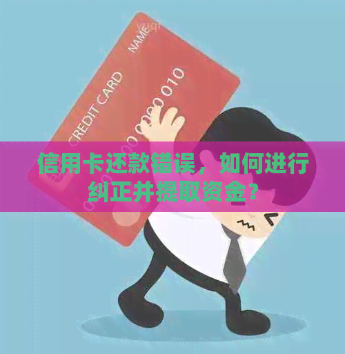 信用卡还款错误，如何进行纠正并提取资金？