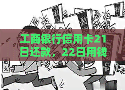 工商银行信用卡21日还款，22日用钱能行吗：账单日、还款日、宽限期详解