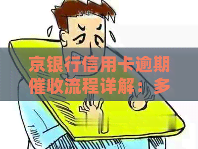京银行信用卡逾期流程详解：多久会电话联系？