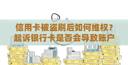 信用卡被盗刷后如何     ？起诉银行卡是否会导致账户冻结？解决用户疑问