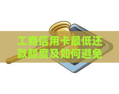 工商信用卡更低还款额度及如何避免逾期还款的全面指南