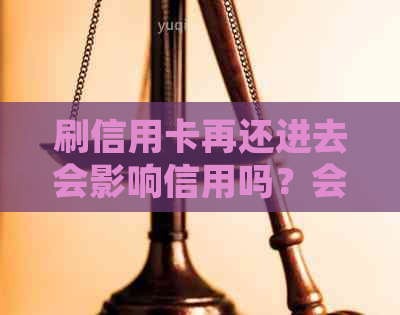 刷信用卡再还进去会影响信用吗？会有利息吗？会产生什么后果？算刷卡吗？