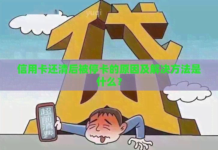 信用卡还清后被停卡的原因及解决方法是什么？