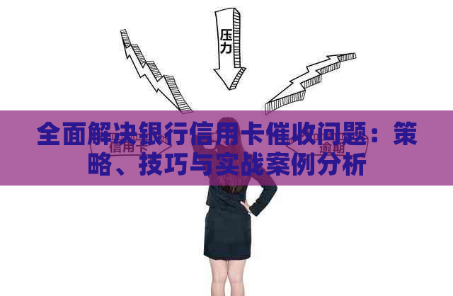 全面解决银行信用卡问题：策略、技巧与实战案例分析