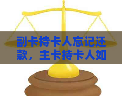 副卡持卡人忘记还款，主卡持卡人如何解决信用卡债务困扰？