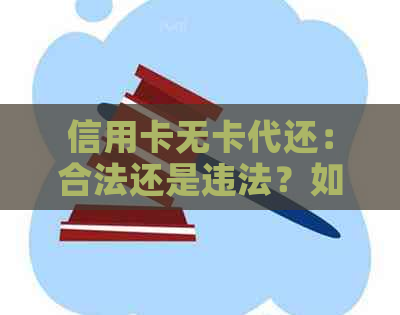 信用卡无卡代还：合法还是违法？如何选择更安全的方式进行还款？