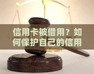 信用卡被借用？如何保护自己的信用及追回损失？