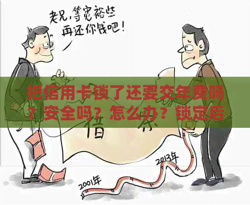 把信用卡锁了还要交年费吗？安全吗？怎么办？锁定后还能用吗？