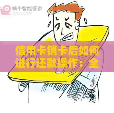 信用卡销卡后如何进行还款操作：全方位解答用户疑问