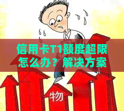 信用卡T1额度超限怎么办？解决方案一览