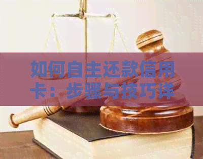 如何自主还款信用卡：步骤与技巧详解