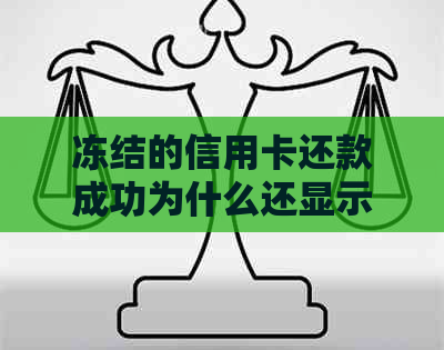 冻结的信用卡还款成功为什么还显示欠款：原因及解冻、还款银行卡处理办法