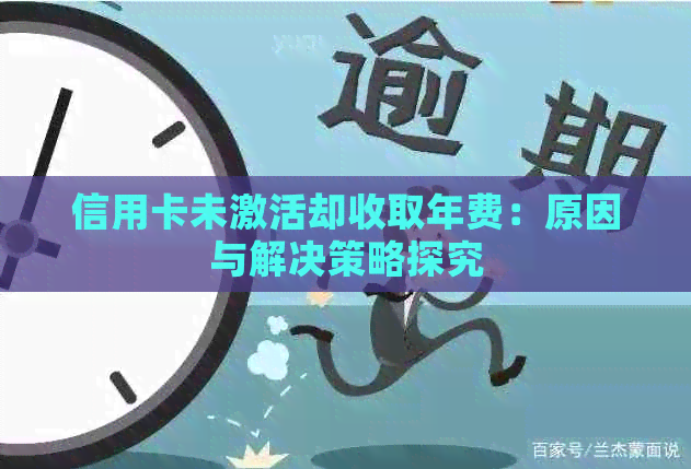 信用卡未激活却收取年费：原因与解决策略探究