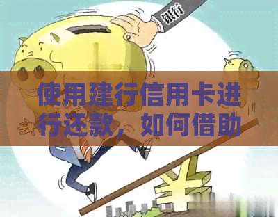 使用建行信用卡进行还款，如何借助工行卡实现？完整操作步骤与注意事项