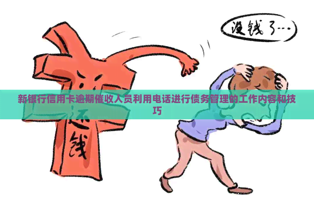 新银行信用卡逾期人员利用电话进行债务管理的工作内容和技巧