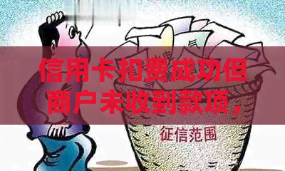 信用卡扣费成功但商户未收到款项，客户会有回款记录吗？怎么处理？