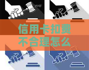 信用卡扣费不合理怎么投诉？消费者     攻略详解