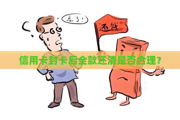 信用卡封卡后全款还清是否合理？