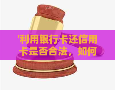 '利用银行卡还信用卡是否合法，如何处理，是否需要手续费？'