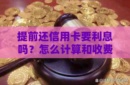 提前还信用卡要利息吗？怎么计算和收费？有哪些好处？