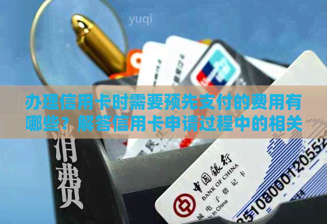 办理信用卡时需要预先支付的费用有哪些？解答信用卡申请过程中的相关费用