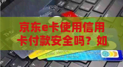 京东e卡使用信用卡付款安全吗？如何操作？