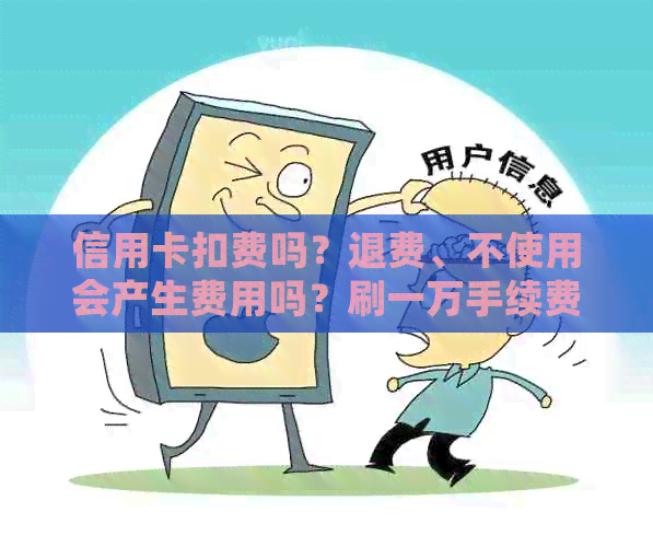 信用卡扣费吗？退费、不使用会产生费用吗？刷一万手续费多少？
