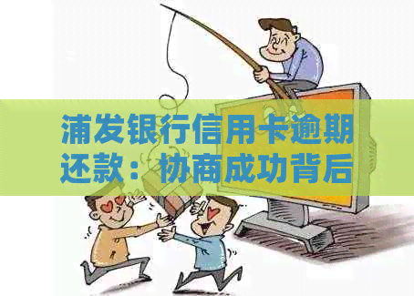 浦发银行信用卡逾期还款：协商成功背后的意外结果