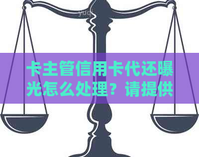 卡主管信用卡代还曝光怎么处理？请提供相关信息以便帮助解决问题。