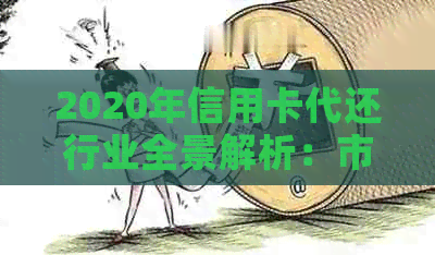 2020年信用卡代还行业全景解析：市场现状、发展趋势与用户需求全面分析