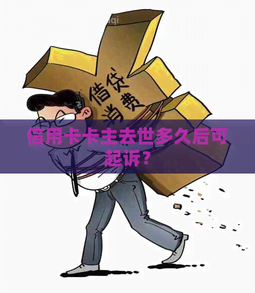 信用卡卡主去世多久后可起诉？