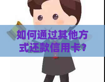 如何通过其他方式还款信用卡？不绑定银行卡的还款方法