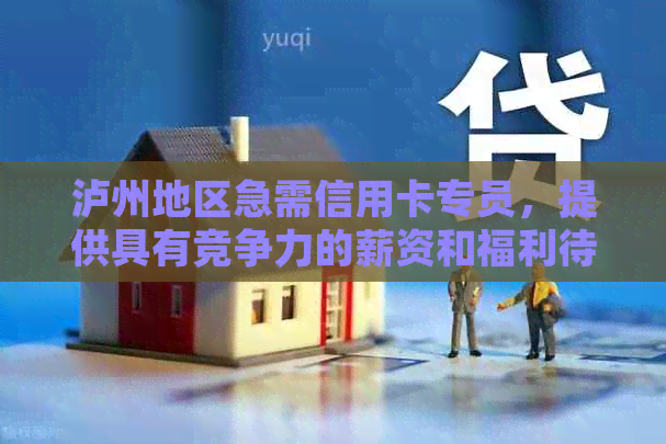 泸州地区急需信用卡专员，提供具有竞争力的薪资和福利待遇