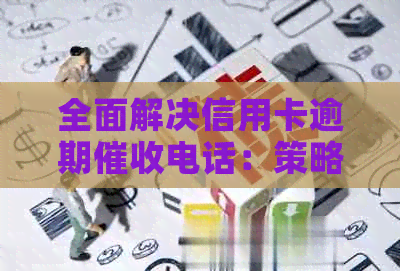 全面解决信用卡逾期电话：策略、应对技巧与法律保护详解