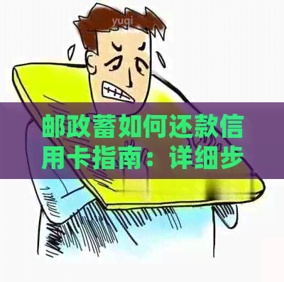 邮政蓄如何还款信用卡指南：详细步骤与注意事项