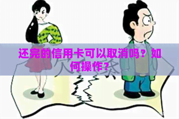 还完的信用卡可以取消吗？如何操作？