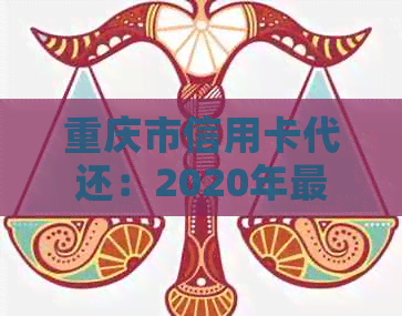 重庆市信用卡代还：2020年最全指南，石桥铺、观音桥等18家公司大比拼。