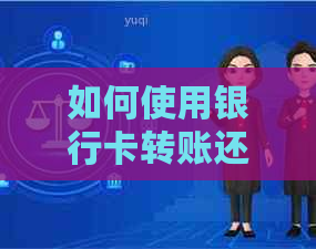 如何使用银行卡转账还信用卡：详细操作步骤及注意事项